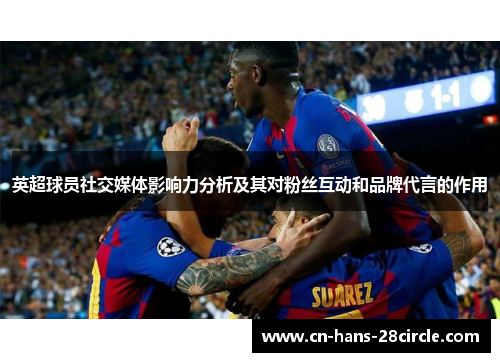 英超球员社交媒体影响力分析及其对粉丝互动和品牌代言的作用