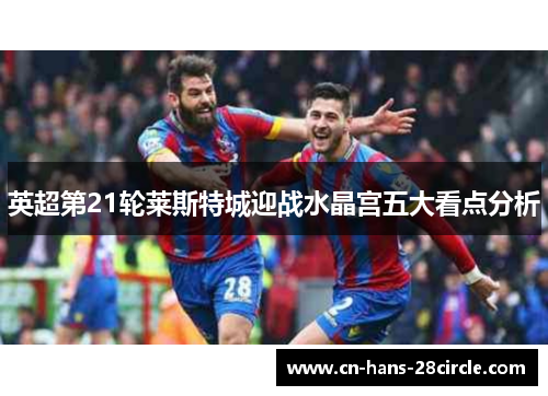 英超第21轮莱斯特城迎战水晶宫五大看点分析
