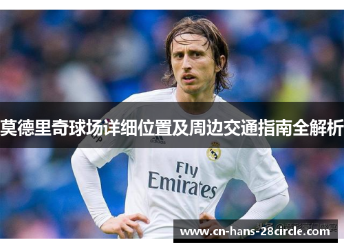 莫德里奇球场详细位置及周边交通指南全解析