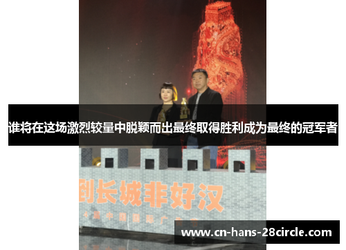 谁将在这场激烈较量中脱颖而出最终取得胜利成为最终的冠军者