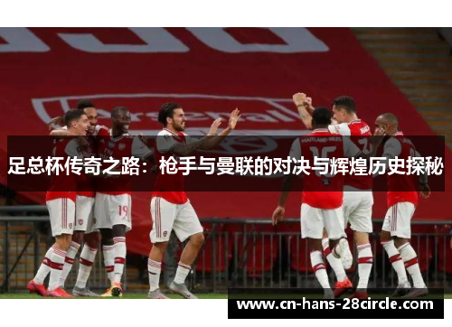 足总杯传奇之路：枪手与曼联的对决与辉煌历史探秘