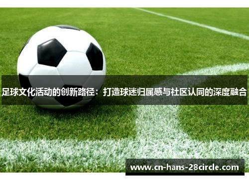 足球文化活动的创新路径：打造球迷归属感与社区认同的深度融合