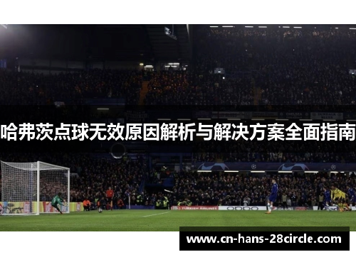 哈弗茨点球无效原因解析与解决方案全面指南