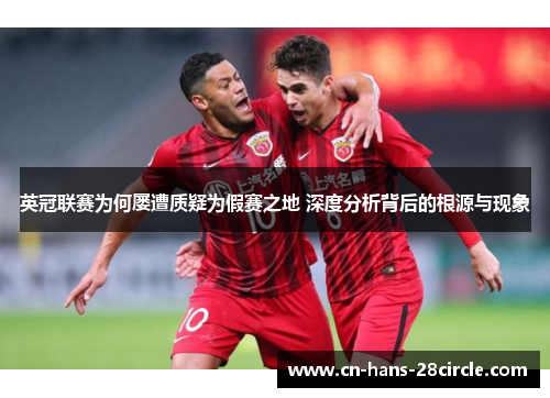 英冠联赛为何屡遭质疑为假赛之地 深度分析背后的根源与现象