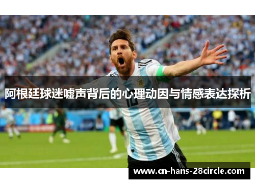 阿根廷球迷嘘声背后的心理动因与情感表达探析