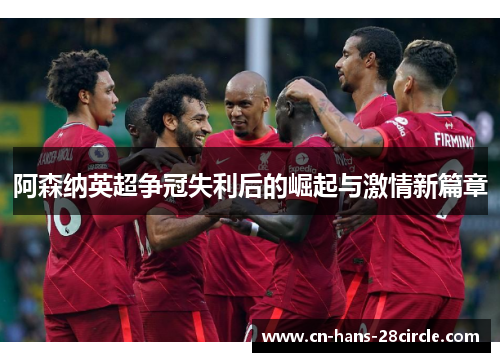 阿森纳英超争冠失利后的崛起与激情新篇章