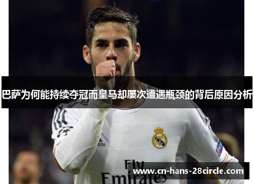 巴萨为何能持续夺冠而皇马却屡次遭遇瓶颈的背后原因分析 巴萨为何能持续夺冠而皇马却屡次遭遇瓶颈的背后原因分析