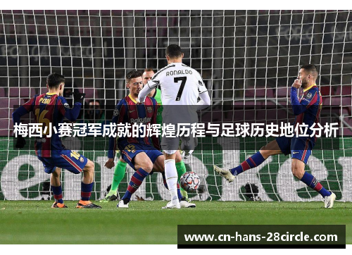 梅西小赛冠军成就的辉煌历程与足球历史地位分析 梅西小赛冠军成就的辉煌历程与足球历史地位分析