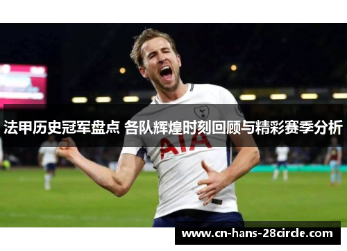 法甲历史冠军盘点 各队辉煌时刻回顾与精彩赛季分析