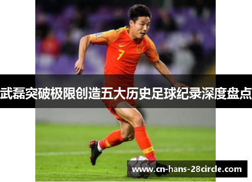 武磊突破极限创造五大历史足球纪录深度盘点 武磊突破极限创造五大历史足球纪录深度盘点