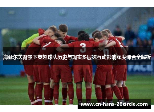 海瑟尔关背景下英超球队历史与现实多层次互动影响深度综合全解析