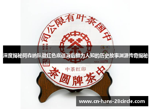 深度揭秘阿森纳队徽红色底蕴背后鲜为人知的历史故事渊源传奇揭秘 深度揭秘阿森纳队徽红色底蕴背后鲜为人知的历史故事渊源传奇揭秘