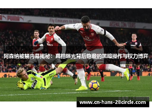 阿森纳被禁内幕揭秘:真相曝光背后隐藏的黑暗操作与权力博弈 阿森纳被禁内幕揭秘:真相曝光背后隐藏的黑暗操作与权力博弈