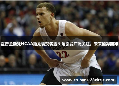 霍普金斯凭NCAA新秀表现崭露头角引发广泛关注,未来值得期待 霍普金斯凭NCAA新秀表现崭露头角引发广泛关注,未来值得期待