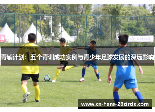 青辅计划:五个青训成功实例与青少年足球发展的深远影响 青辅计划:五个青训成功实例与青少年足球发展的深远影响