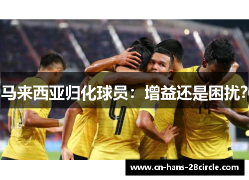 马来西亚归化球员：增益还是困扰？