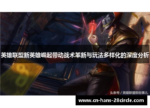 英雄联盟新英雄崛起带动战术革新与玩法多样化的深度分析 英雄联盟新英雄崛起带动战术革新与玩法多样化的深度分析
