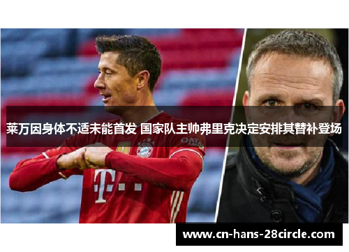 莱万因身体不适未能首发 国家队主帅弗里克决定安排其替补登场 莱万因身体不适未能首发 国家队主帅弗里克决定安排其替补登场