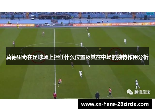 莫德里奇在足球场上担任什么位置及其在中场的独特作用分析