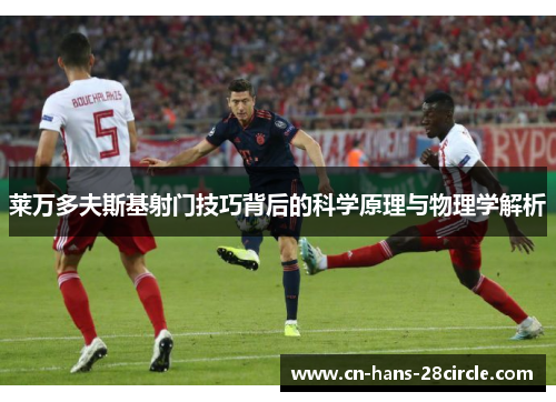 莱万多夫斯基射门技巧背后的科学原理与物理学解析