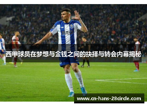 西甲球员在梦想与金钱之间的抉择与转会内幕揭秘