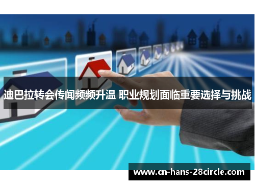 迪巴拉转会传闻频频升温 职业规划面临重要选择与挑战