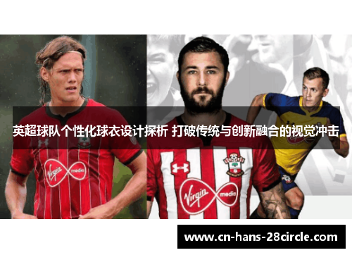 英超球队个性化球衣设计探析 打破传统与创新融合的视觉冲击 英超球队个性化球衣设计探析 打破传统与创新融合的视觉冲击