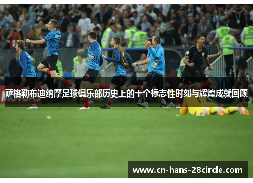 萨格勒布迪纳摩足球俱乐部历史上的十个标志性时刻与辉煌成就回顾 萨格勒布迪纳摩足球俱乐部历史上的十个标志性时刻与辉煌成就回顾