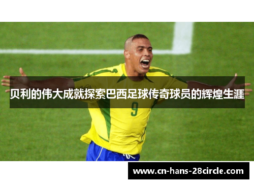 贝利的伟大成就探索巴西足球传奇球员的辉煌生涯