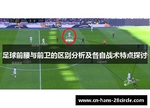 足球前腰与前卫的区别分析及各自战术特点探讨 足球前腰与前卫的区别分析及各自战术特点探讨