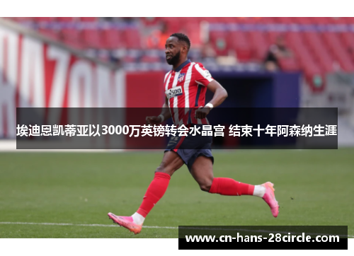 埃迪恩凯蒂亚以3000万英镑转会水晶宫 结束十年阿森纳生涯 埃迪恩凯蒂亚以3000万英镑转会水晶宫 结束十年阿森纳生涯