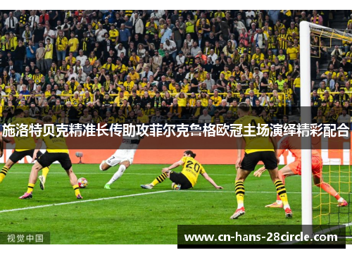 施洛特贝克精准长传助攻菲尔克鲁格欧冠主场演绎精彩配合