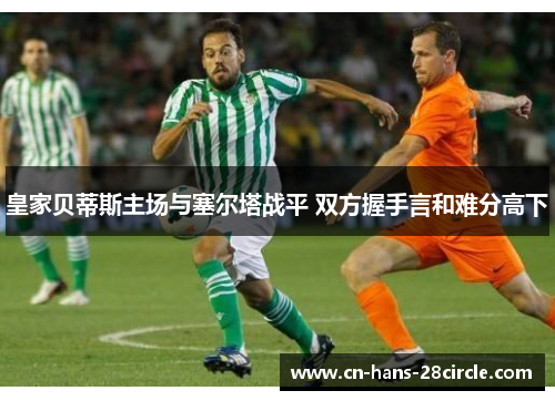 皇家贝蒂斯主场与塞尔塔战平 双方握手言和难分高下