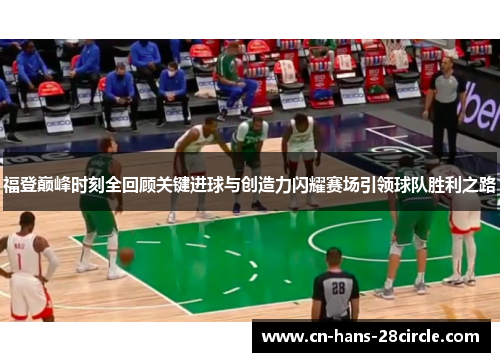 福登巅峰时刻全回顾关键进球与创造力闪耀赛场引领球队胜利之路