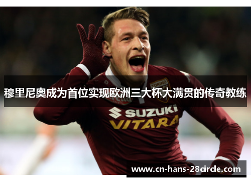 穆里尼奥成为首位实现欧洲三大杯大满贯的传奇教练