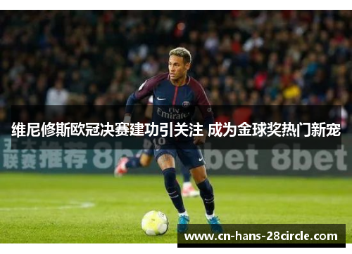 维尼修斯欧冠决赛建功引关注 成为金球奖热门新宠