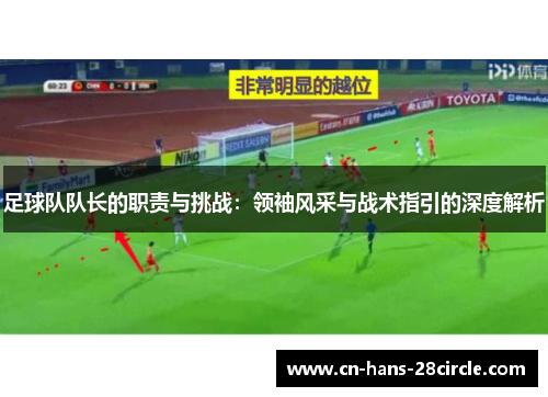 足球队队长的职责与挑战：领袖风采与战术指引的深度解析