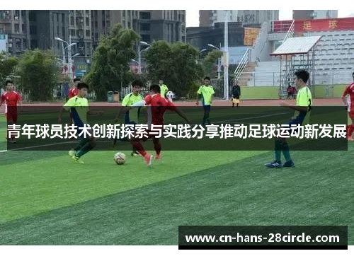 青年球员技术创新探索与实践分享推动足球运动新发展