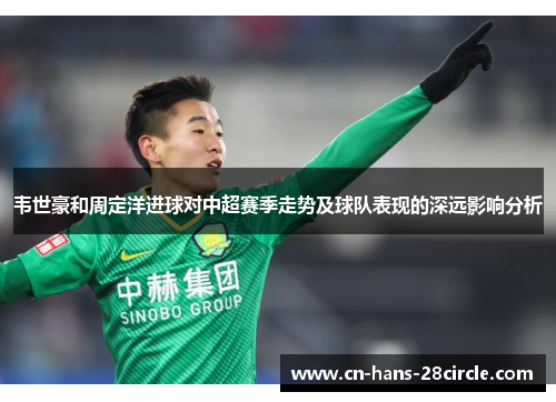 韦世豪和周定洋进球对中超赛季走势及球队表现的深远影响分析