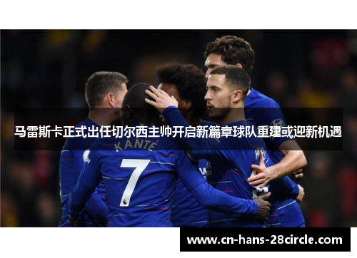 马雷斯卡正式出任切尔西主帅开启新篇章球队重建或迎新机遇 马雷斯卡正式出任切尔西主帅开启新篇章球队重建或迎新机遇